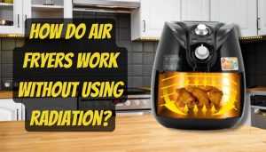 Do Air Fryers use Radiation to Cook? - Should you be Concerned?